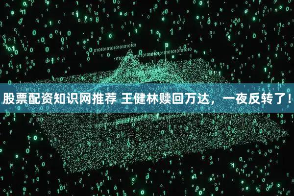 股票配资知识网推荐 王健林赎回万达，一夜反转了！