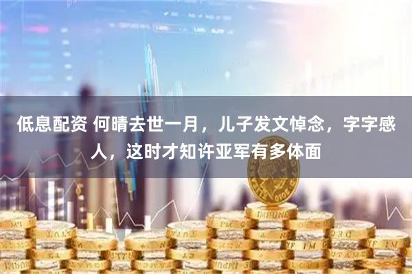 低息配资 何晴去世一月，儿子发文悼念，字字感人，这时才知许亚军有多体面