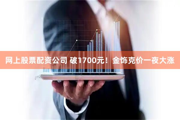网上股票配资公司 破1700元！金饰克价一夜大涨