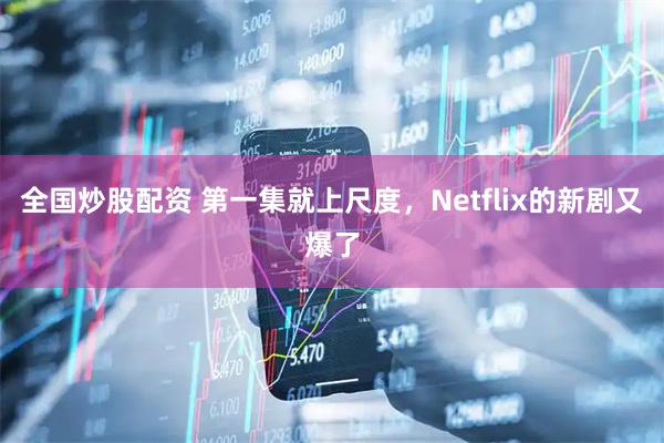 全国炒股配资 第一集就上尺度,Netflix的新剧又爆了