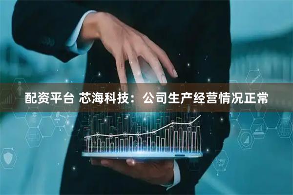 配资平台 芯海科技：公司生产经营情况正常